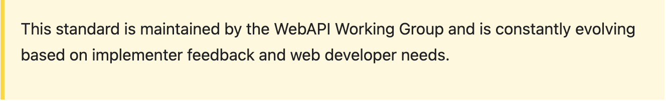 This standard is maintained by the WebAPI Working Group and is constantly evolving based on implementer feedback and web developer needs.